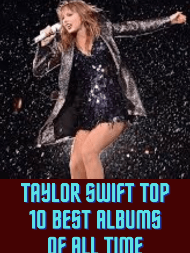 Taylor Swift’s Top 10 Best Albums of all times